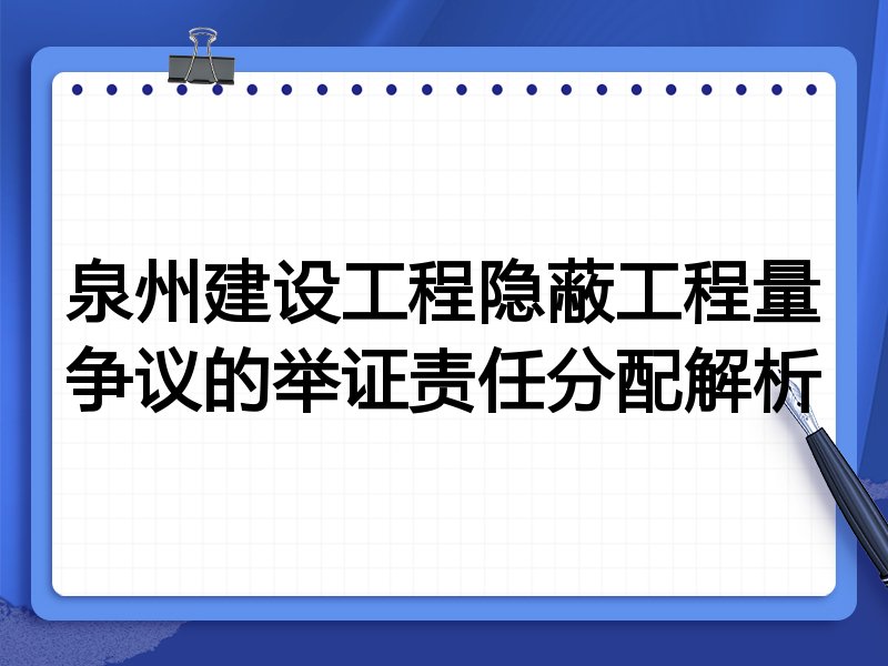 泉州建设工程隐蔽工程量争议的举证责任分配解析