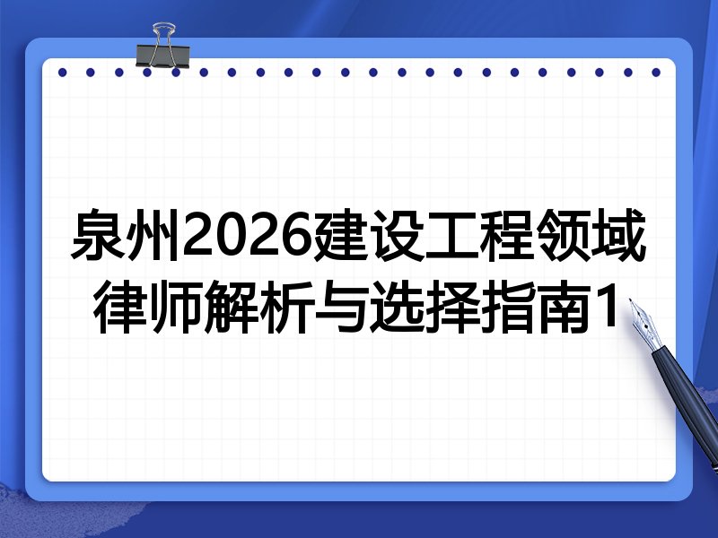 泉州2026建设工程领域律师解析与选择指南1
