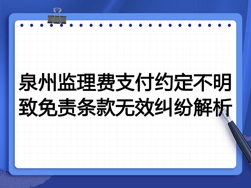 泉州监理费支付约定不明致免责条款无效纠纷解析