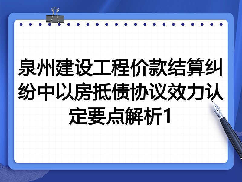 泉州建设工程价款结算纠纷中以房抵债协议效力认定要点解析1