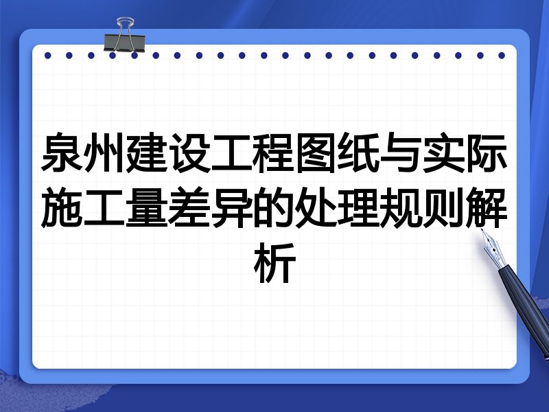 泉州建设工程图纸与实际施工量差异的处理规则解析