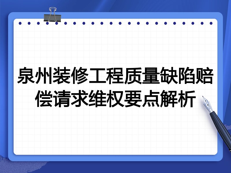 泉州装修工程质量缺陷赔偿请求维权要点解析