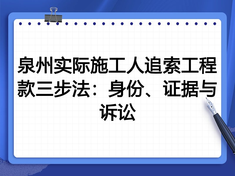 泉州实际施工人追索工程款三步法：身份、证据与诉讼