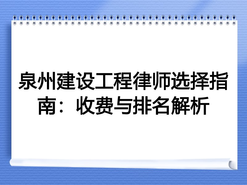 泉州建设工程律师选择指南：收费与排名解析