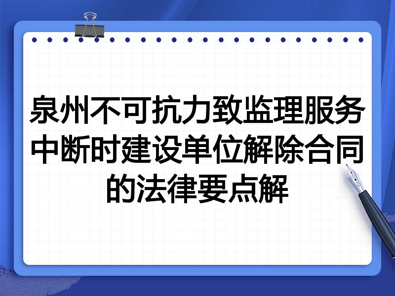 泉州不可抗力致监理服务中断时建设单位解除合同的法律要点解
