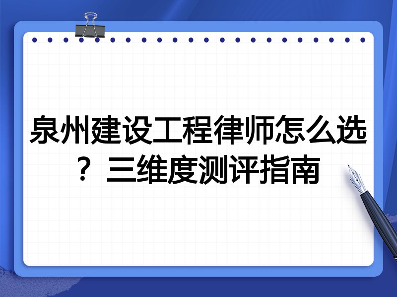 泉州建设工程律师怎么选？三维度测评指南