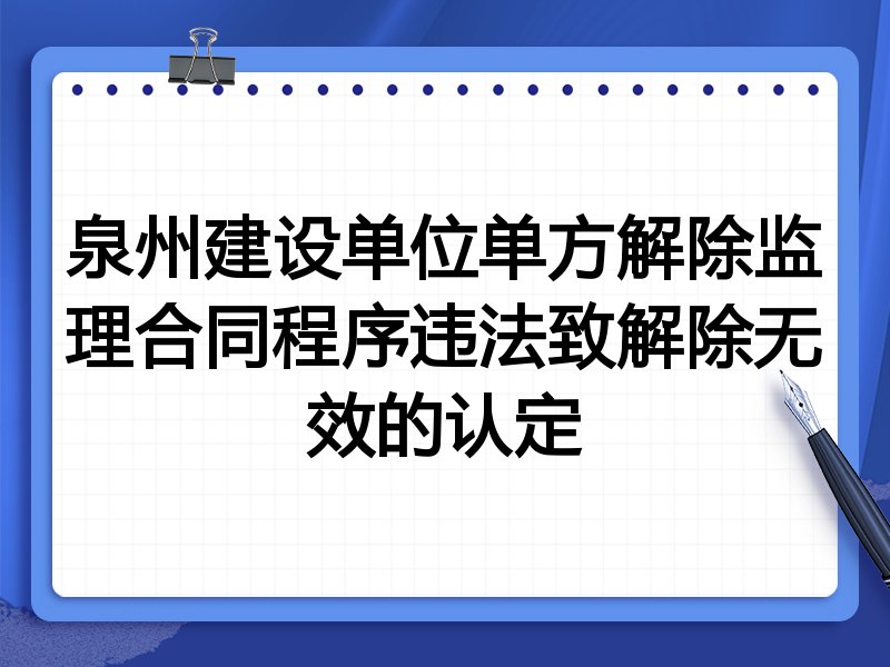 泉州建设单位单方解除监理合同程序违法致解除无效的认定