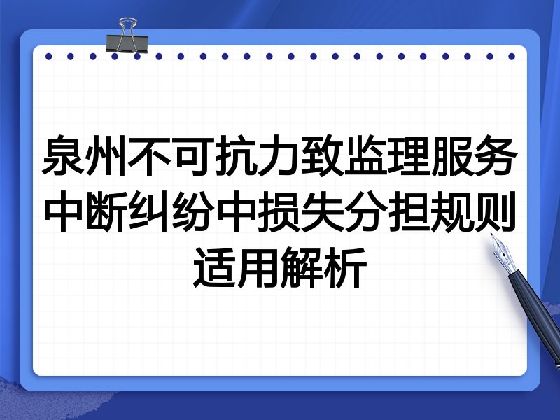 泉州不可抗力致监理服务中断纠纷中损失分担规则适用解析