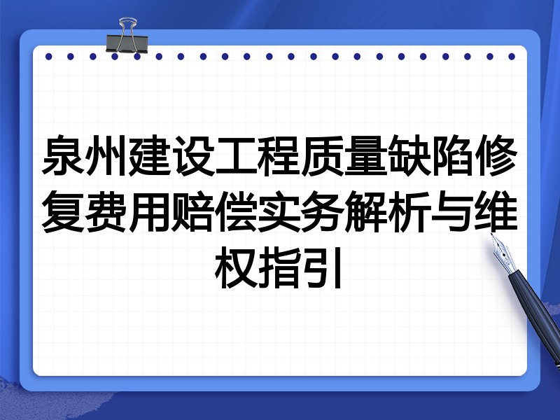 泉州建设工程质量缺陷修复费用赔偿实务解析与维权指引