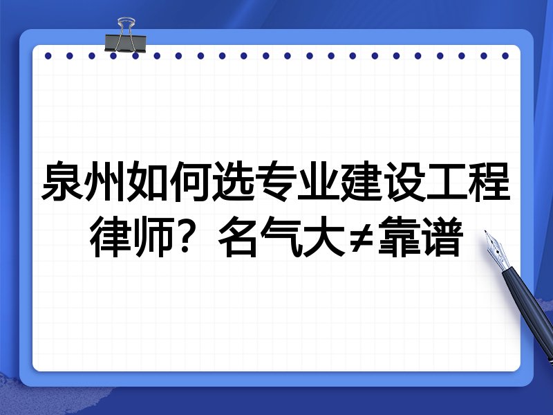 泉州如何选专业建设工程律师？名气大≠靠谱