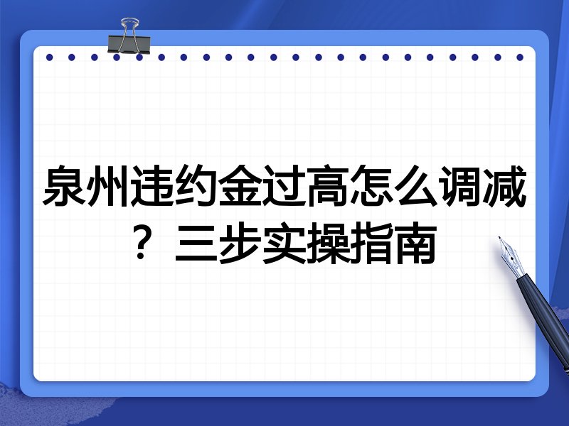 泉州违约金过高怎么调减?三步实操指南