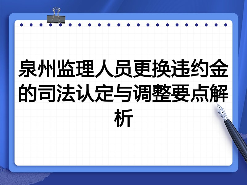 泉州监理人员更换违约金的司法认定与调整要点解析