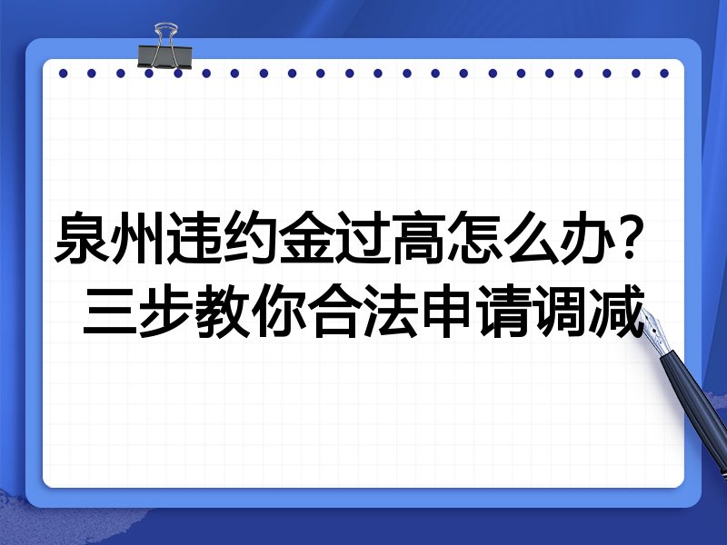 泉州违约金过高怎么办?三步教你合法申请调减