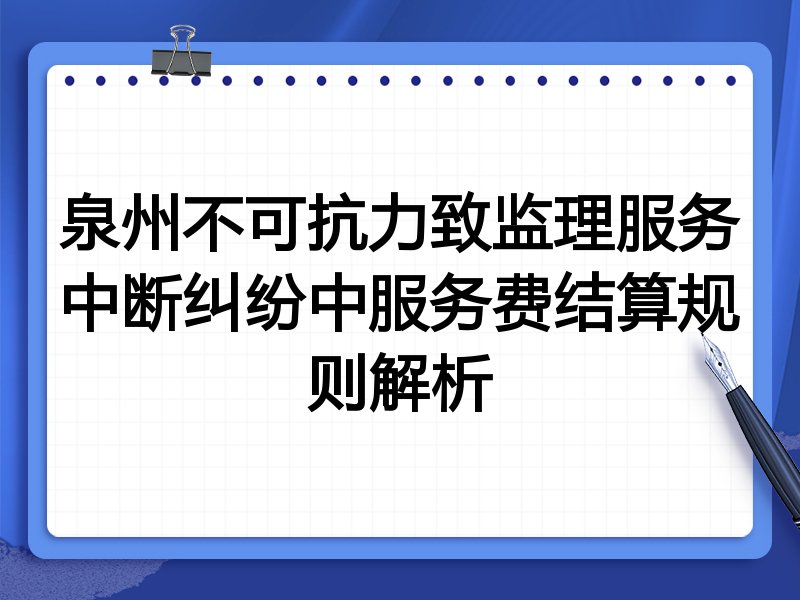 泉州不可抗力致监理服务中断纠纷中服务费结算规则解析