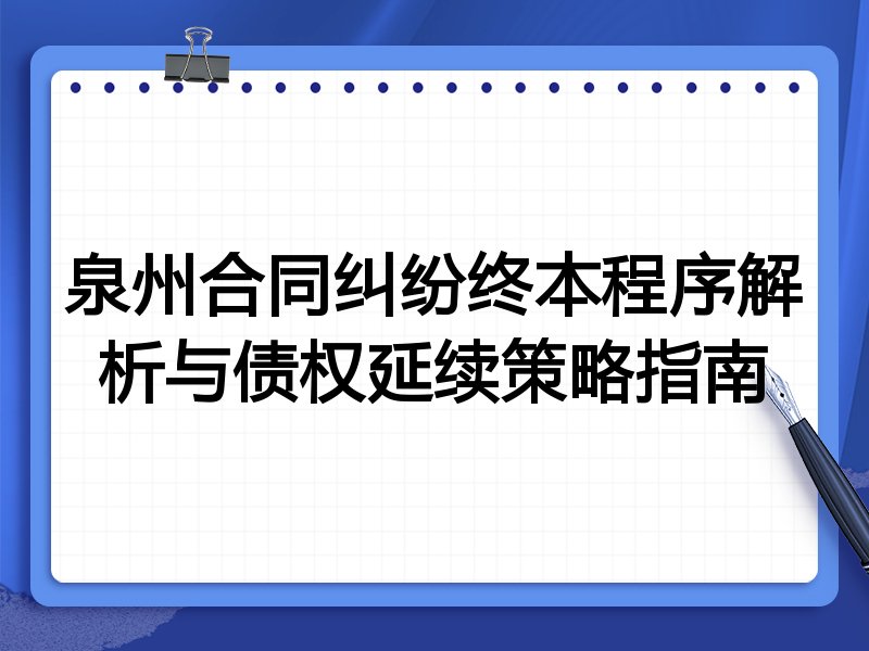泉州合同纠纷终本程序解析与债权延续策略指南