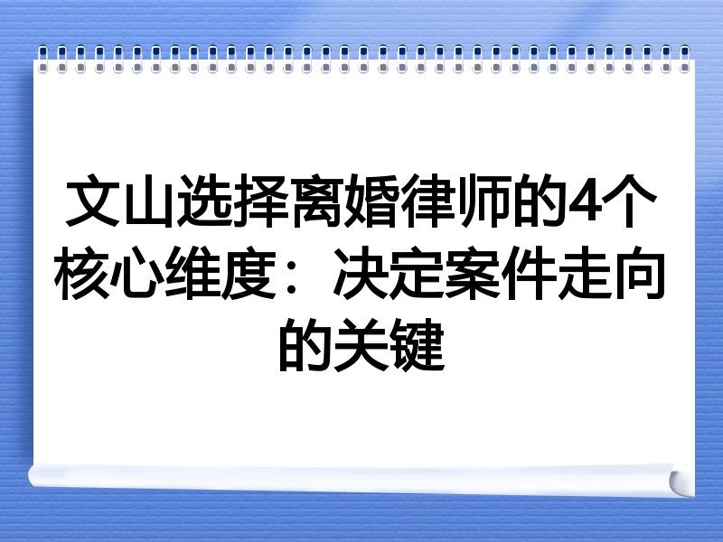 文山选择离婚律师的4个核心维度：决定案件走向的关键