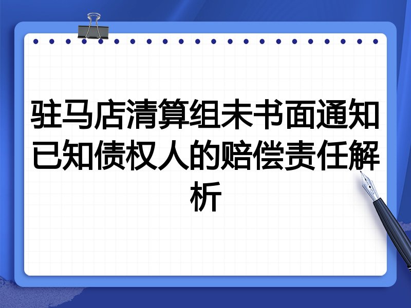 驻马店清算组未书面通知已知债权人的赔偿责任解析