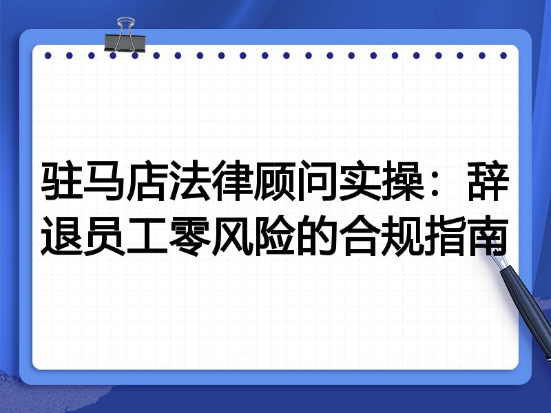 驻马店法律顾问实操：辞退员工零风险的合规指南