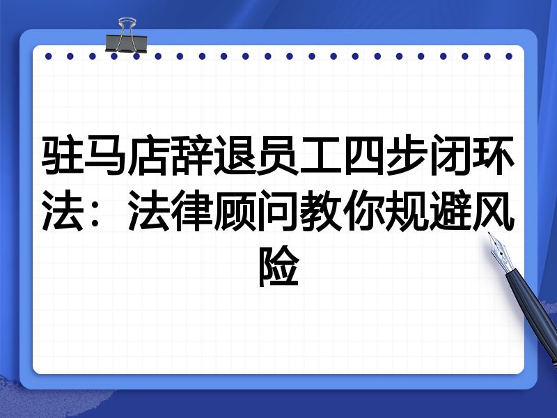 驻马店辞退员工四步闭环法:法律顾问教你规避风险
