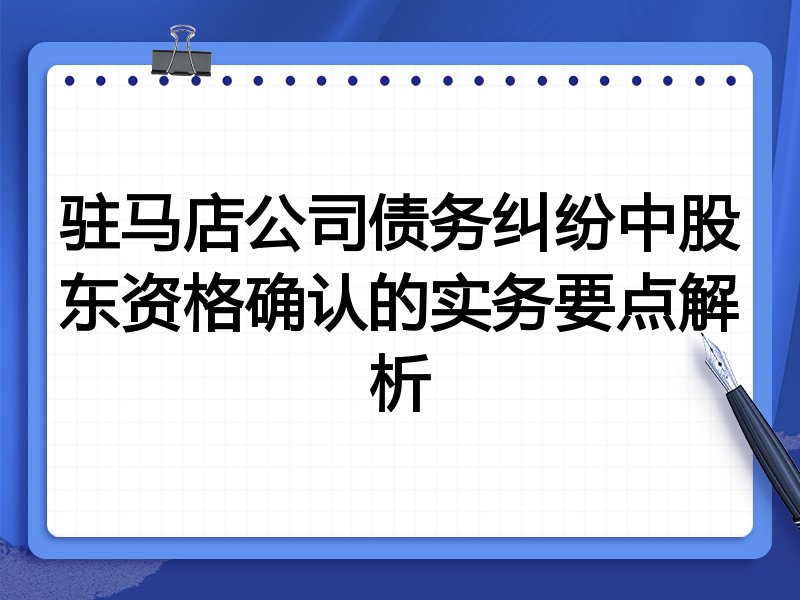 驻马店公司债务纠纷中股东资格确认的实务要点解析