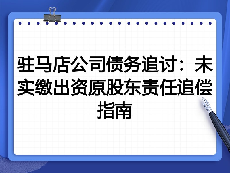 驻马店公司债务追讨:未实缴出资原股东责任追偿指南
