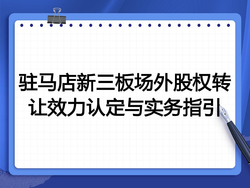 驻马店新三板场外股权转让效力认定与实务指引