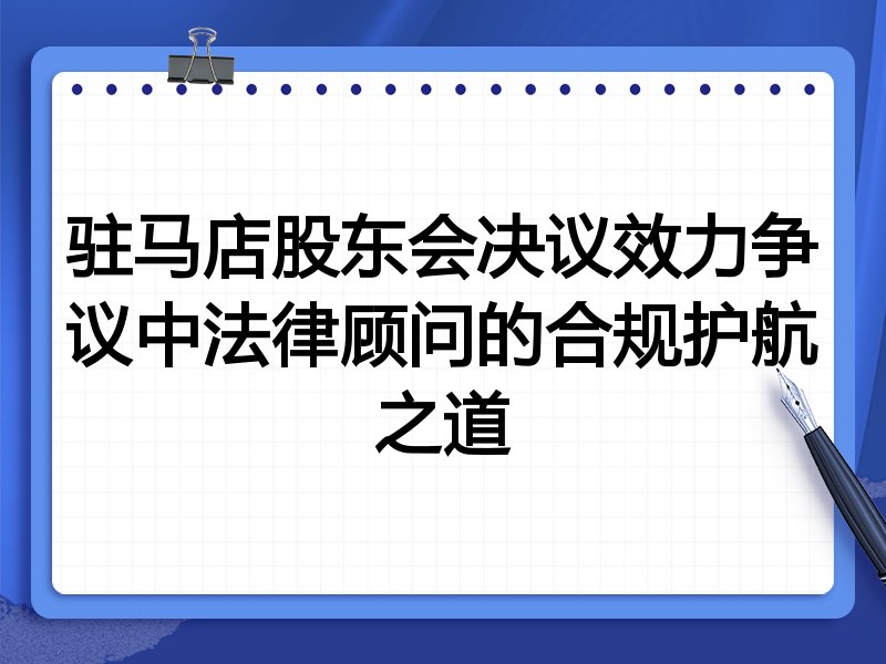 驻马店股东会决议效力争议中法律顾问的合规护航之道