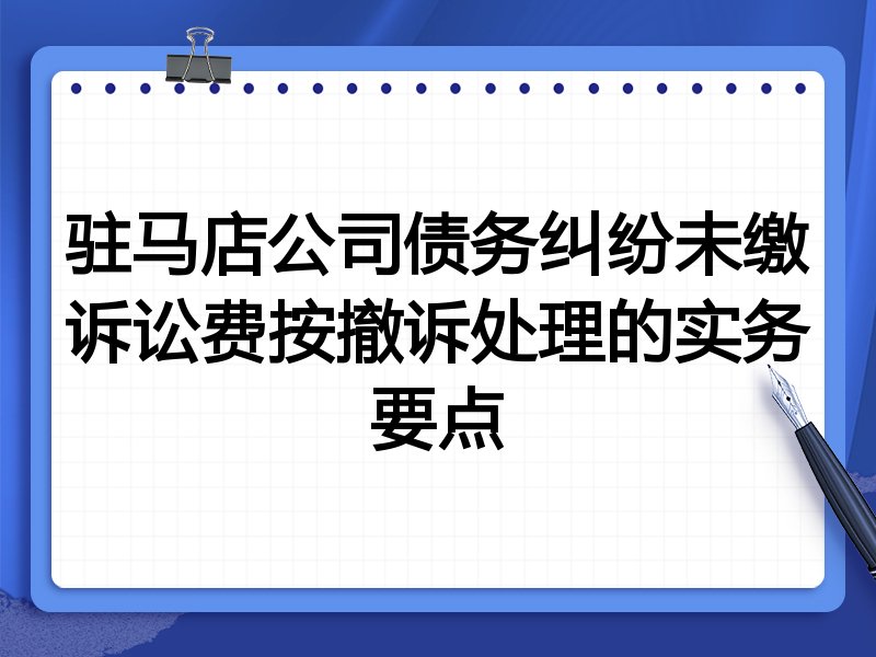 驻马店公司债务纠纷未缴诉讼费按撤诉处理的实务要点