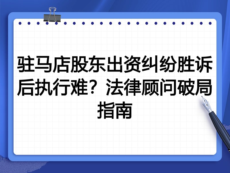 驻马店股东出资纠纷胜诉后执行难?法律顾问破局指南