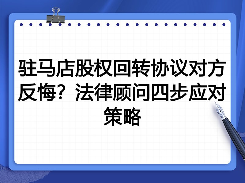 驻马店股权回转协议对方反悔？法律顾问四步应对策略