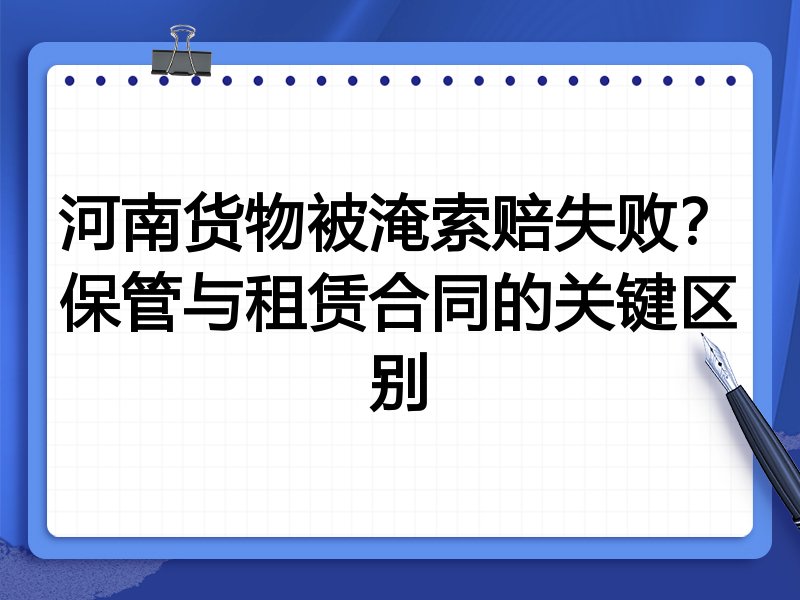 河南货物被淹索赔失败?保管与租赁合同的关键区别