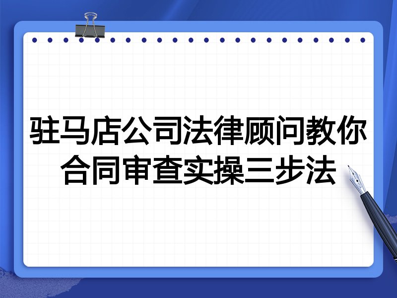 驻马店公司法律顾问教你合同审查实操三步法