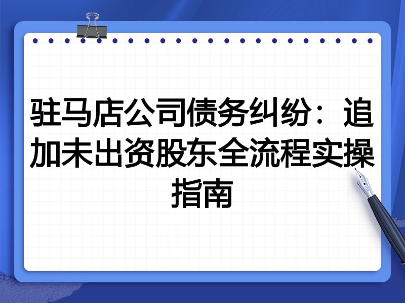 驻马店公司债务纠纷:追加未出资股东全流程实操指南