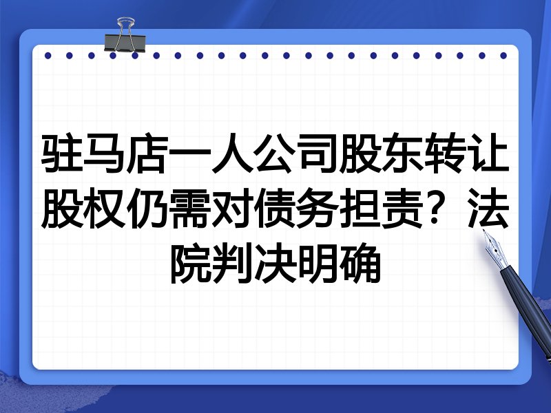 驻马店一人公司股东转让股权仍需对债务担责?法院判决明确