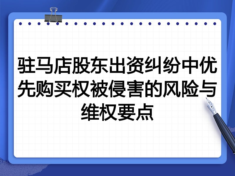 驻马店股东出资纠纷中优先购买权被侵害的风险与维权要点