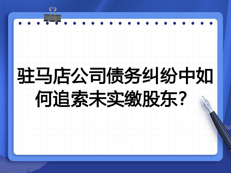驻马店公司债务纠纷中如何追索未实缴股东?