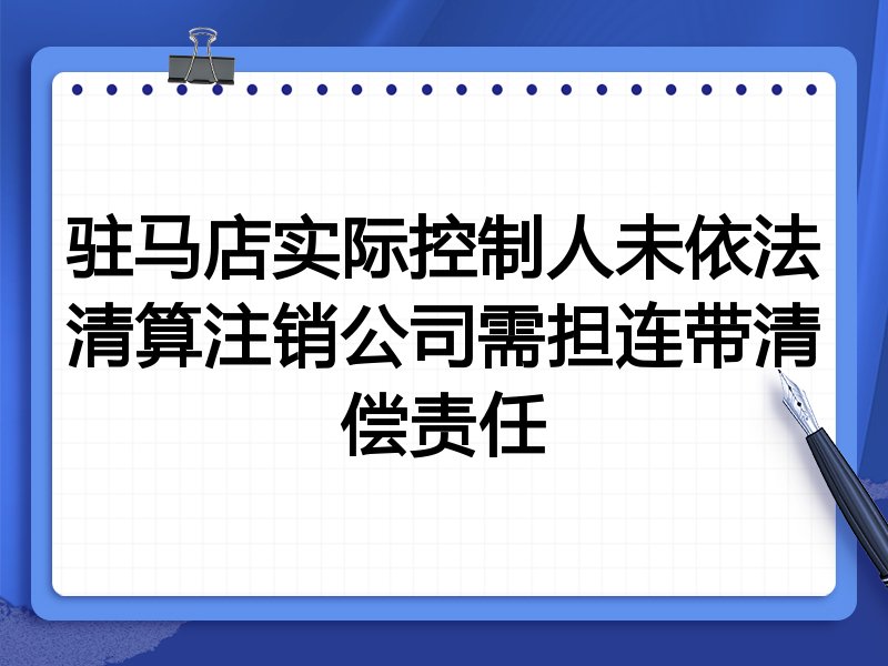 驻马店实际控制人未依法清算注销公司需担连带清偿责任