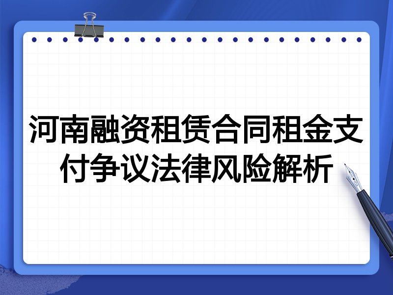 河南融资租赁合同租金支付争议法律风险解析