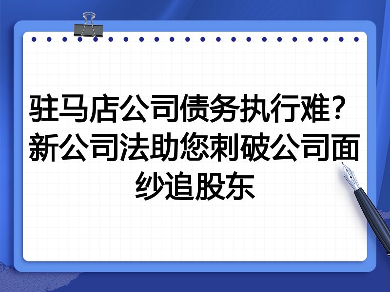 驻马店公司债务执行难?新公司法助您刺破公司面纱追股东