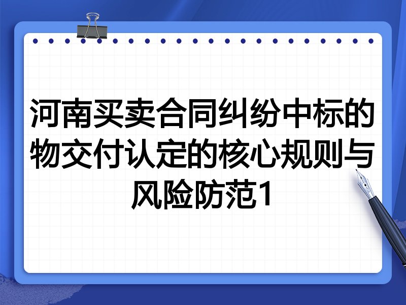 河南买卖合同纠纷中标的物交付认定的核心规则与风险防范1