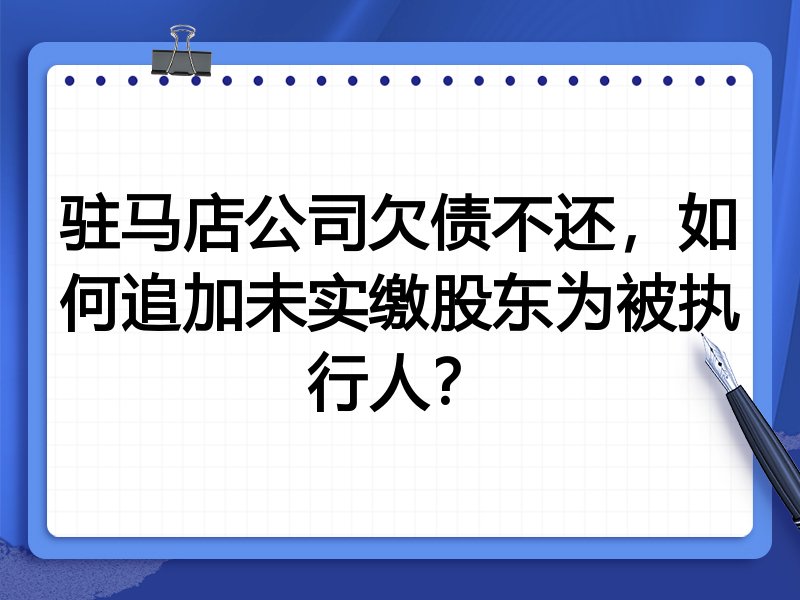 驻马店公司欠债不还,如何追加未实缴股东为被执行人?