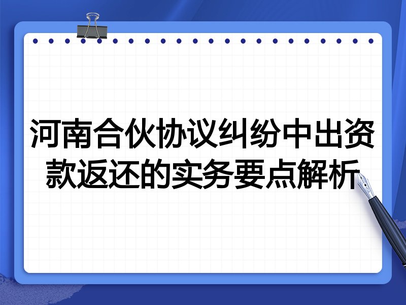 河南合伙协议纠纷中出资款返还的实务要点解析