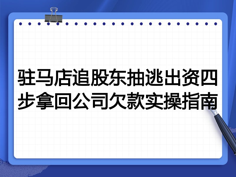 驻马店追股东抽逃出资四步拿回公司欠款实操指南
