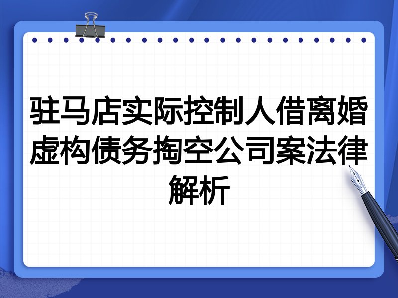 驻马店实际控制人借离婚虚构债务掏空公司案法律解析