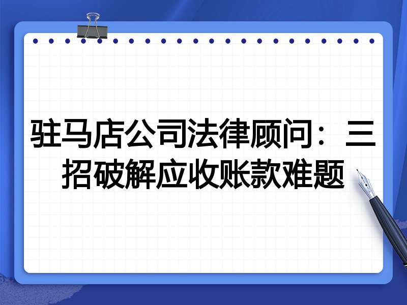 驻马店公司法律顾问:三招破解应收账款难题