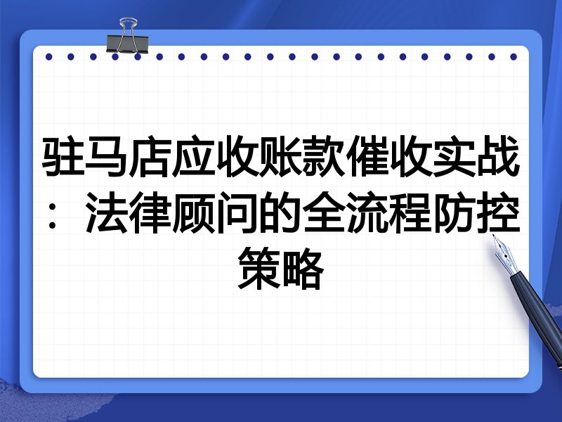 驻马店应收账款催收实战:法律顾问的全流程防控策略