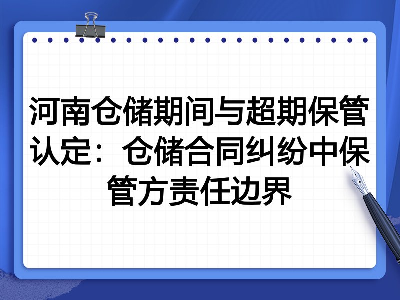 河南仓储期间与超期保管认定:仓储合同纠纷中保管方责任边界