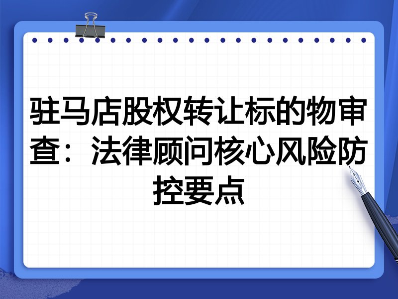 驻马店股权转让标的物审查:法律顾问核心风险防控要点