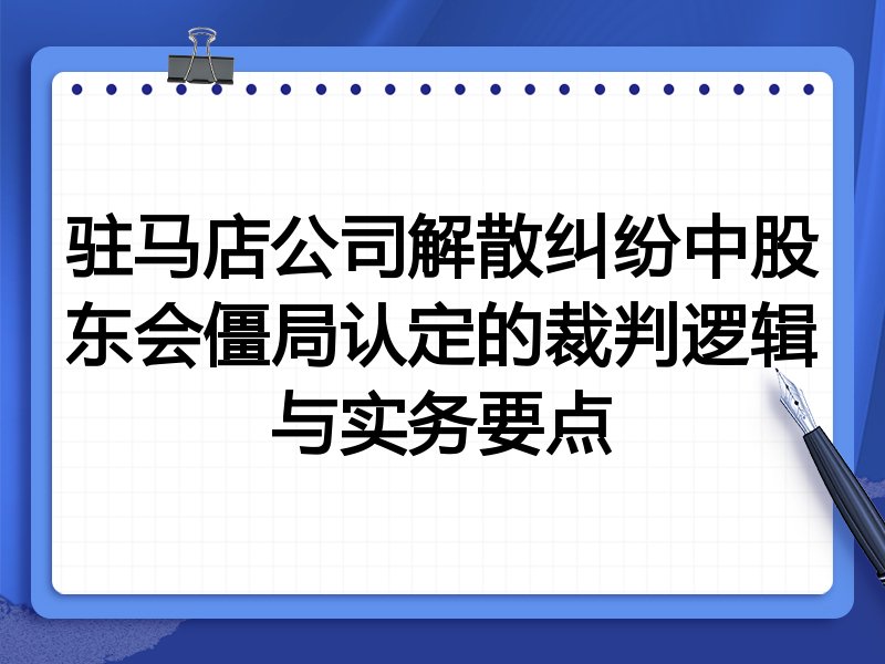 驻马店公司解散纠纷中股东会僵局认定的裁判逻辑与实务要点