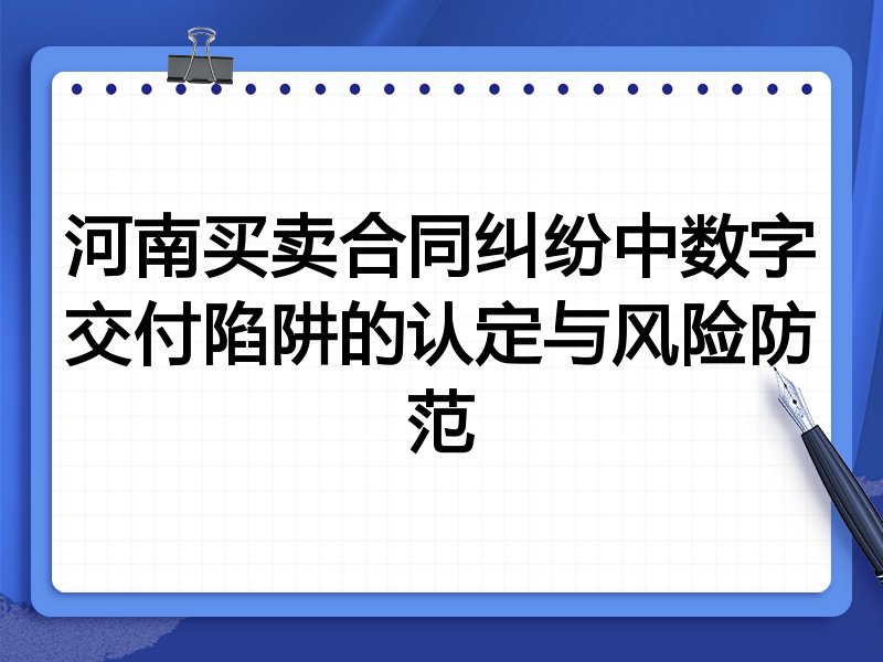 河南买卖合同纠纷中数字交付陷阱的认定与风险防范